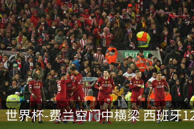 世界杯-费兰空门中横梁 西班牙12射4正半场暂0-0佛得角